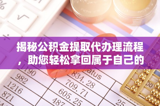 雁峰揭秘公积金提取代办理流程，助您轻松拿回属于自己的钱