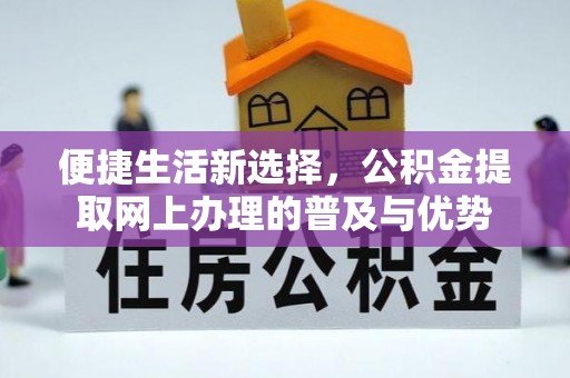 雁峰便捷生活新选择，公积金提取网上办理的普及与优势