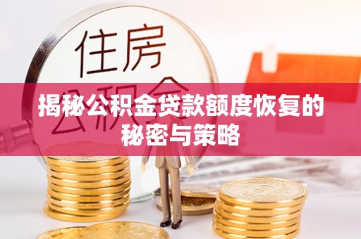 雁峰揭秘公积金贷款额度恢复的秘密与策略