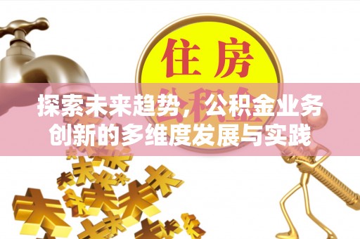 雁峰探索未来趋势，公积金业务创新的多维度发展与实践