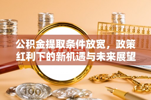 雁峰公积金提取条件放宽，政策红利下的新机遇与未来展望