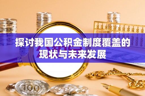 雁峰探讨我国公积金制度覆盖的现状与未来发展