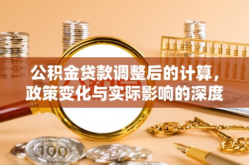 雁峰公积金贷款调整后的计算，政策变化与实际影响的深度解析