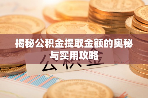 雁峰揭秘公积金提取金额的奥秘与实用攻略