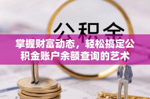 雁峰掌握财富动态，轻松搞定公积金账户余额查询的艺术