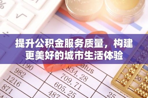 雁峰提升公积金服务质量，构建更美好的城市生活体验