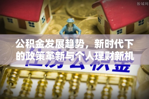 雁峰公积金发展趋势，新时代下的政策革新与个人理财新机遇