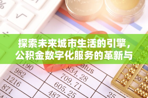 雁峰探索未来城市生活的引擎，公积金数字化服务的革新与实践