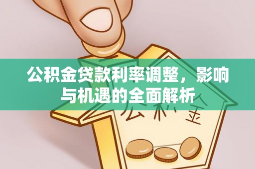 雁峰公积金贷款利率调整，影响与机遇的全面解析