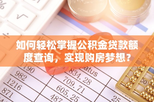 雁峰如何轻松掌握公积金贷款额度查询，实现购房梦想？