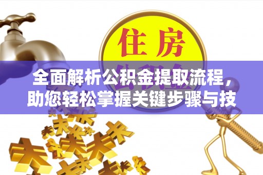 雁峰全面解析公积金提取流程，助您轻松掌握关键步骤与技巧