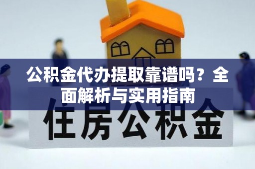 雁峰公积金代办提取靠谱吗？全面解析与实用指南