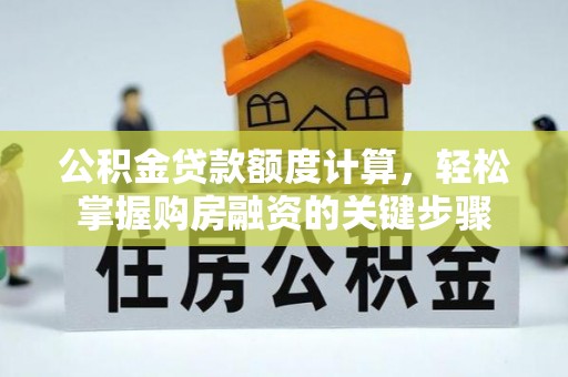 雁峰公积金贷款额度计算，轻松掌握购房融资的关键步骤