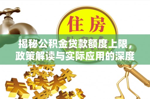 雁峰揭秘公积金贷款额度上限，政策解读与实际应用的深度分析