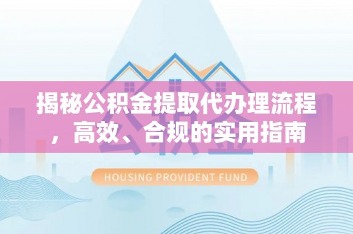 雁峰揭秘公积金提取代办理流程，高效、合规的实用指南