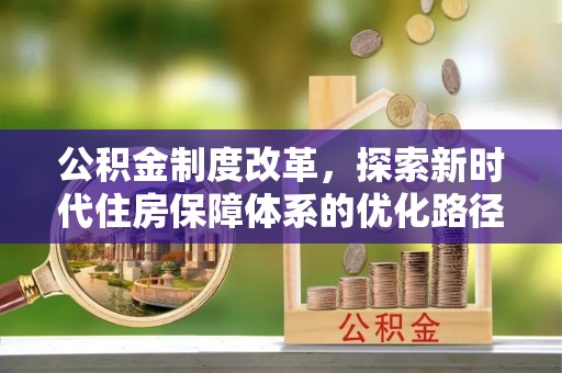 雁峰公积金制度改革，探索新时代住房保障体系的优化路径