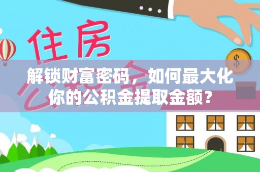雁峰解锁财富密码，如何最大化你的公积金提取金额？