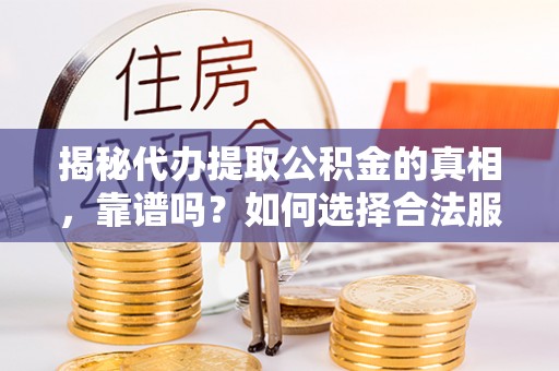 雁峰揭秘代办提取公积金的真相，靠谱吗？如何选择合法服务？