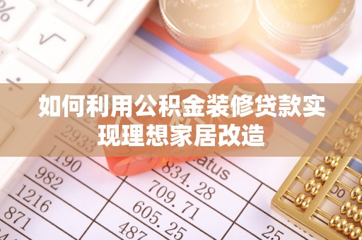 雁峰如何利用公积金装修贷款实现理想家居改造
