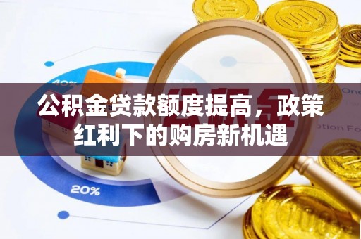 雁峰公积金贷款额度提高，政策红利下的购房新机遇