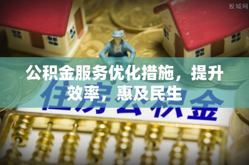 雁峰公积金服务优化措施，提升效率，惠及民生