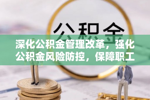 雁峰深化公积金管理改革，强化公积金风险防控，保障职工权益