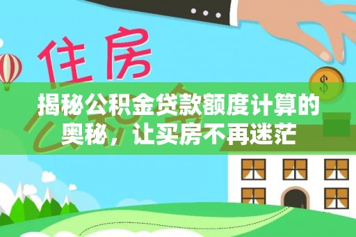 雁峰揭秘公积金贷款额度计算的奥秘，让买房不再迷茫
