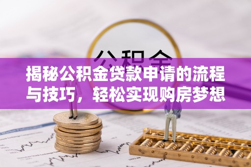 雁峰揭秘公积金贷款申请的流程与技巧，轻松实现购房梦想