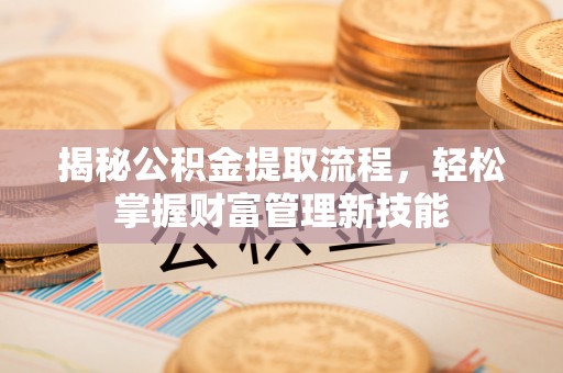 雁峰揭秘公积金提取流程，轻松掌握财富管理新技能