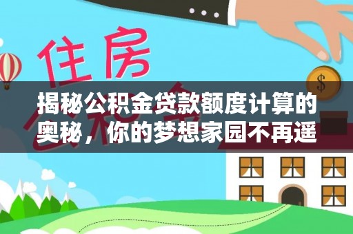 雁峰揭秘公积金贷款额度计算的奥秘，你的梦想家园不再遥不可及