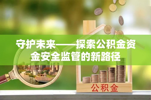 雁峰守护未来——探索公积金资金安全监管的新路径