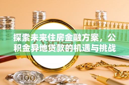 雁峰探索未来住房金融方案，公积金异地贷款的机遇与挑战