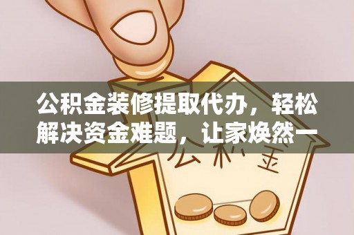 雁峰公积金装修提取代办，轻松解决资金难题，让家焕然一新