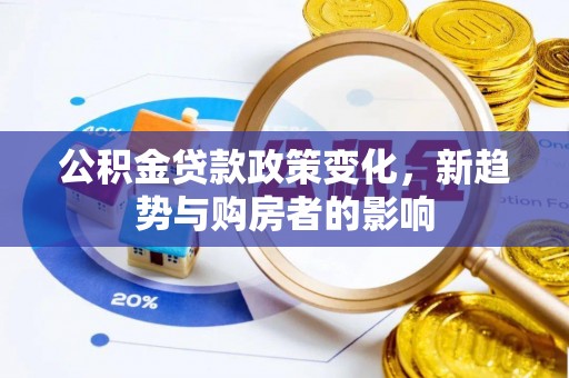 雁峰公积金贷款政策变化，新趋势与购房者的影响