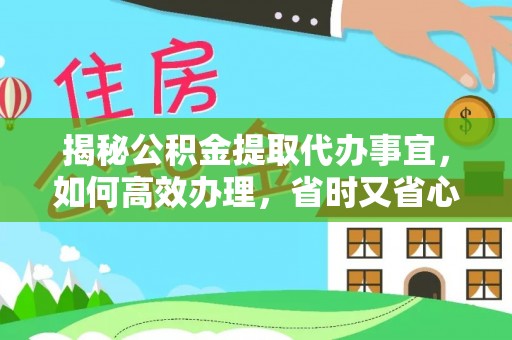 雁峰揭秘公积金提取代办事宜，如何高效办理，省时又省心？