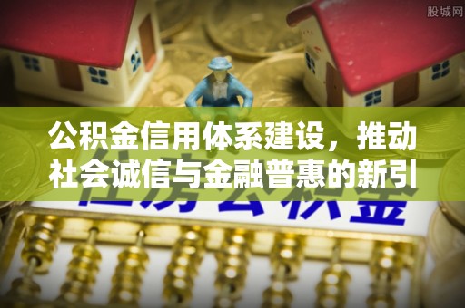 雁峰公积金信用体系建设，推动社会诚信与金融普惠的新引擎