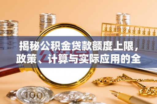 雁峰揭秘公积金贷款额度上限，政策、计算与实际应用的全面解析
