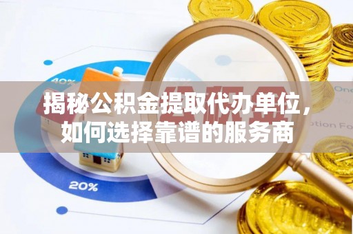 雁峰揭秘公积金提取代办单位，如何选择靠谱的服务商