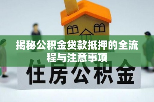 雁峰揭秘公积金贷款抵押的全流程与注意事项