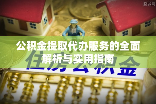 雁峰公积金提取代办服务的全面解析与实用指南