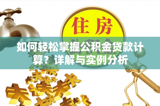 雁峰如何轻松掌握公积金贷款计算？详解与实例分析