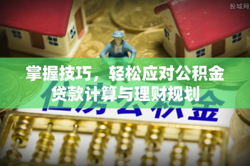 雁峰掌握技巧，轻松应对公积金贷款计算与理财规划