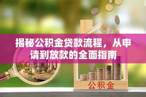 雁峰揭秘公积金贷款流程，从申请到放款的全面指南
