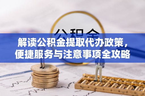雁峰解读公积金提取代办政策，便捷服务与注意事项全攻略