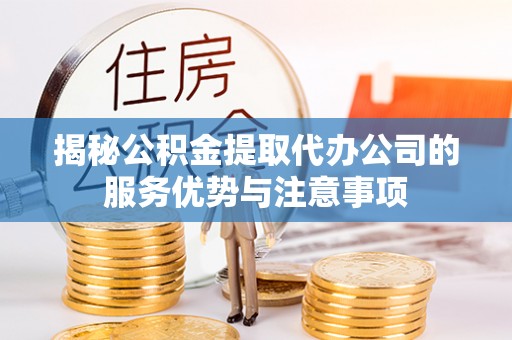 雁峰揭秘公积金提取代办公司的服务优势与注意事项