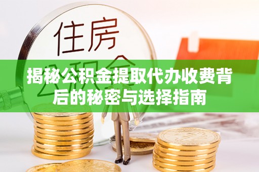 雁峰揭秘公积金提取代办收费背后的秘密与选择指南
