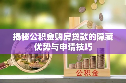 雁峰揭秘公积金购房贷款的隐藏优势与申请技巧