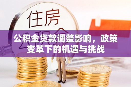 雁峰公积金贷款调整影响，政策变革下的机遇与挑战