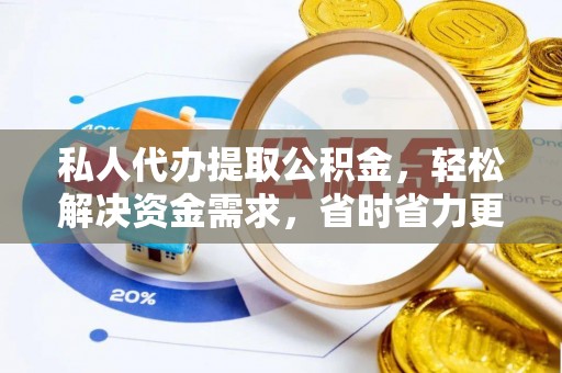 雁峰私人代办提取公积金，轻松解决资金需求，省时省力更高效
