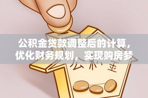 雁峰公积金贷款调整后的计算，优化财务规划，实现购房梦想